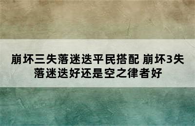 崩坏三失落迷迭平民搭配 崩坏3失落迷迭好还是空之律者好